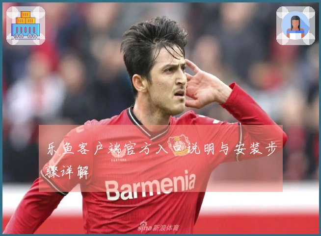 乐鱼客户端官方入口说明与安装步骤详解