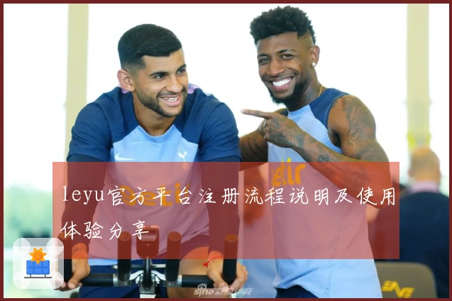 leyu官方平台注册流程说明及使用体验分享
