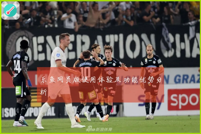 乐鱼网页版使用体验及功能优势分析